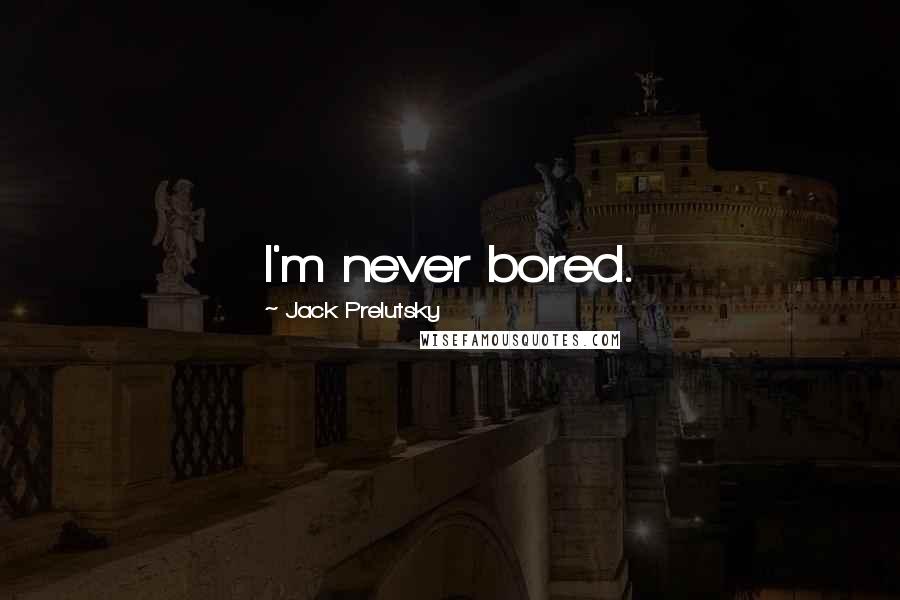 Jack Prelutsky Quotes: I'm never bored.