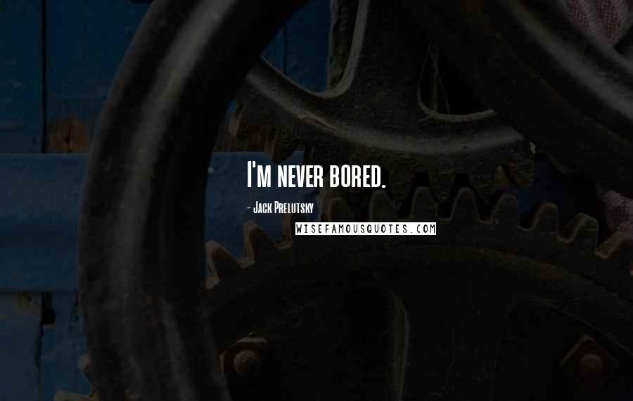 Jack Prelutsky Quotes: I'm never bored.