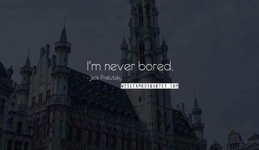 Jack Prelutsky Quotes: I'm never bored.