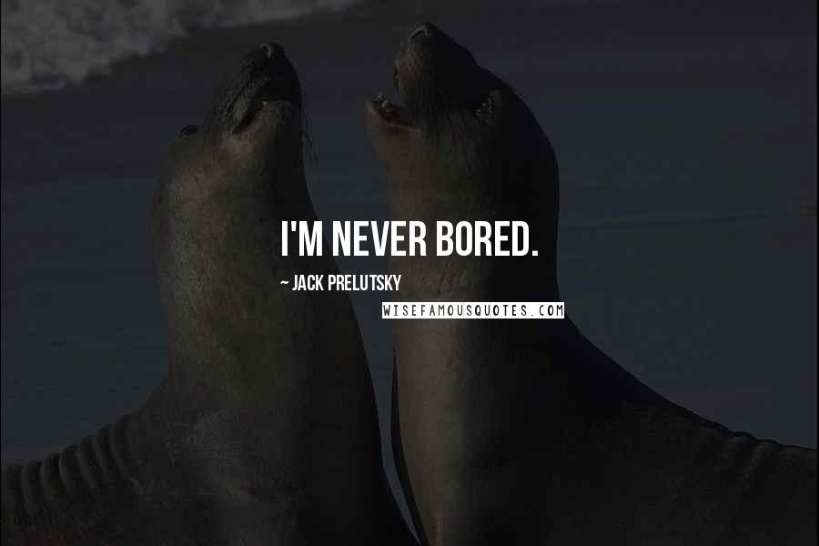 Jack Prelutsky Quotes: I'm never bored.