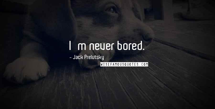 Jack Prelutsky Quotes: I'm never bored.