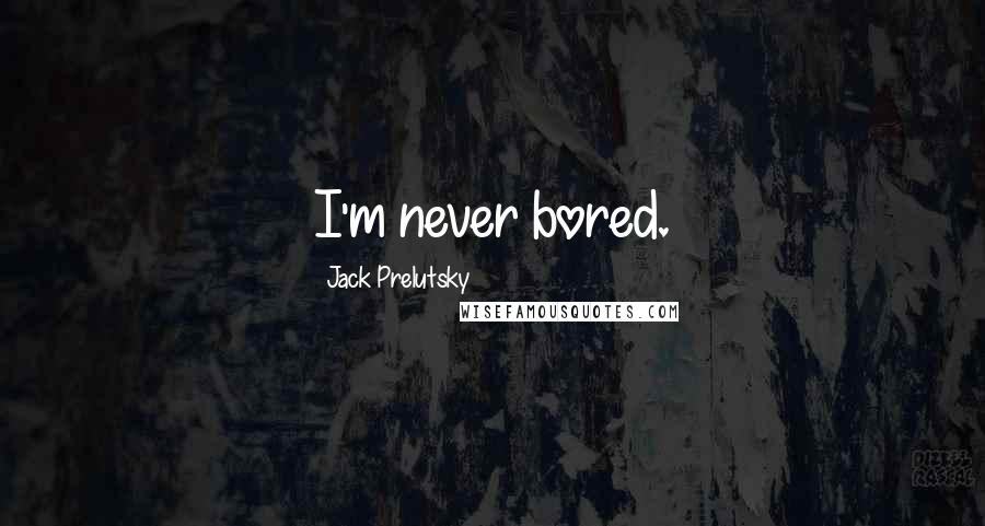 Jack Prelutsky Quotes: I'm never bored.