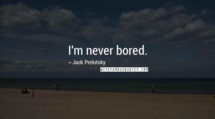 Jack Prelutsky Quotes: I'm never bored.