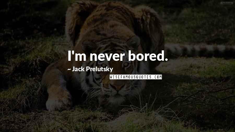 Jack Prelutsky Quotes: I'm never bored.