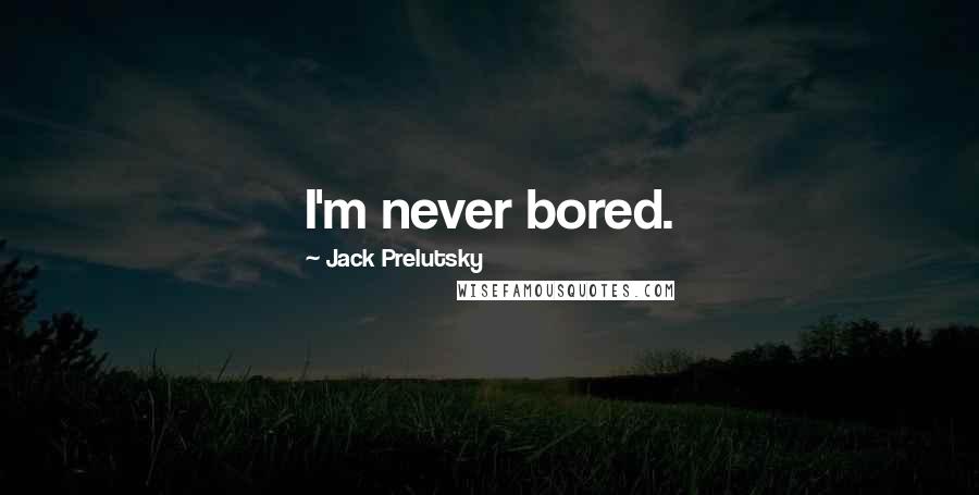 Jack Prelutsky Quotes: I'm never bored.