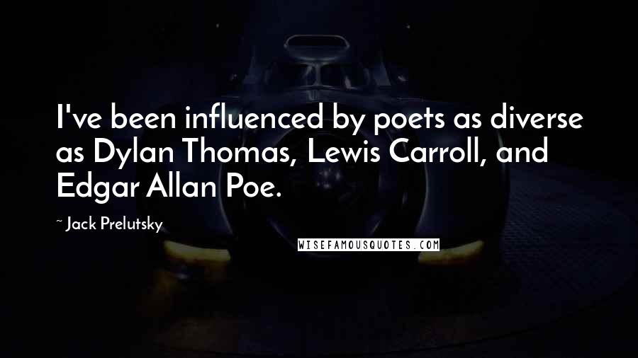 Jack Prelutsky Quotes: I've been influenced by poets as diverse as Dylan Thomas, Lewis Carroll, and Edgar Allan Poe.