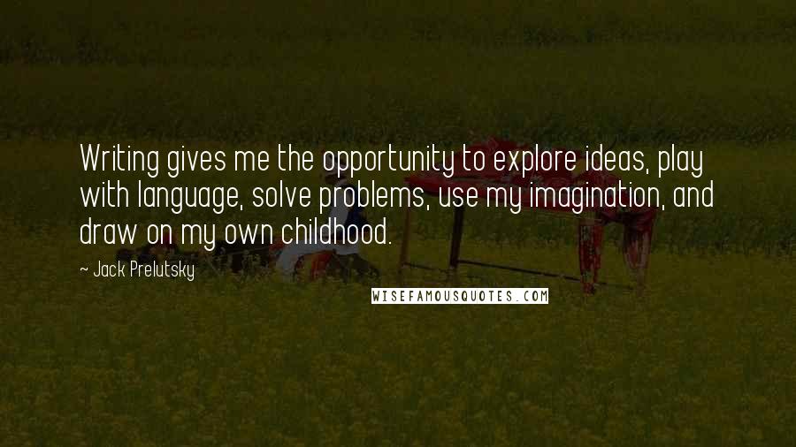 Jack Prelutsky Quotes: Writing gives me the opportunity to explore ideas, play with language, solve problems, use my imagination, and draw on my own childhood.