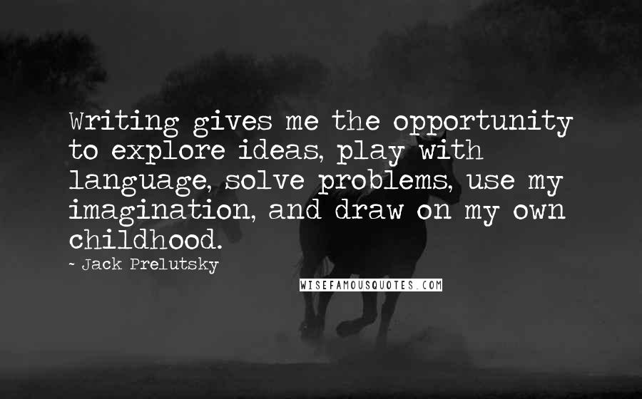 Jack Prelutsky Quotes: Writing gives me the opportunity to explore ideas, play with language, solve problems, use my imagination, and draw on my own childhood.