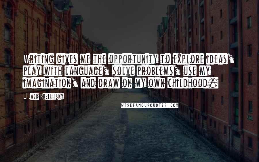 Jack Prelutsky Quotes: Writing gives me the opportunity to explore ideas, play with language, solve problems, use my imagination, and draw on my own childhood.