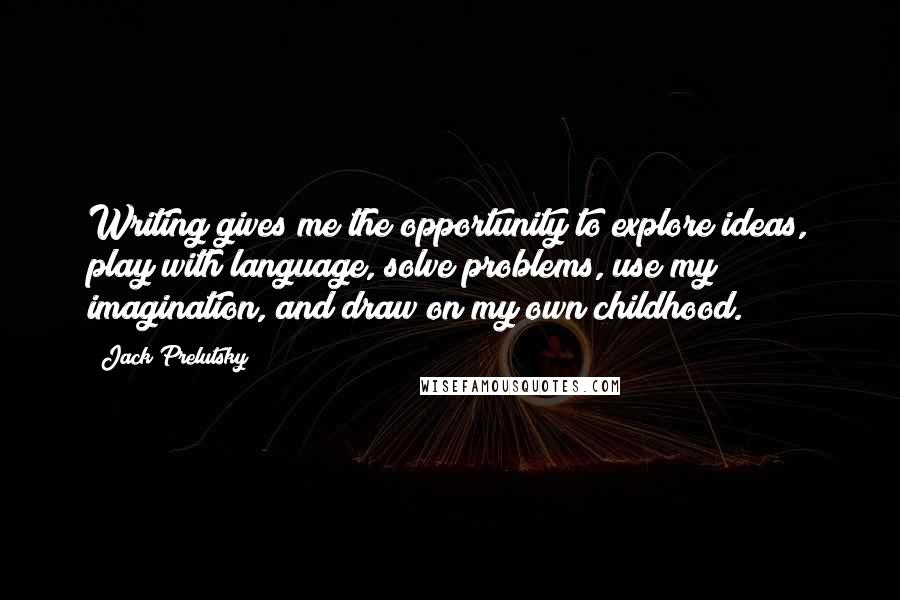 Jack Prelutsky Quotes: Writing gives me the opportunity to explore ideas, play with language, solve problems, use my imagination, and draw on my own childhood.