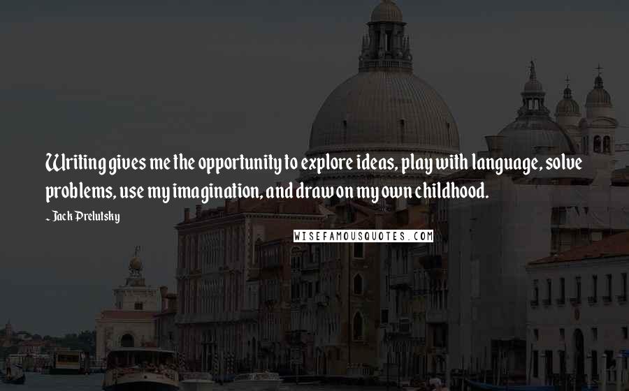 Jack Prelutsky Quotes: Writing gives me the opportunity to explore ideas, play with language, solve problems, use my imagination, and draw on my own childhood.