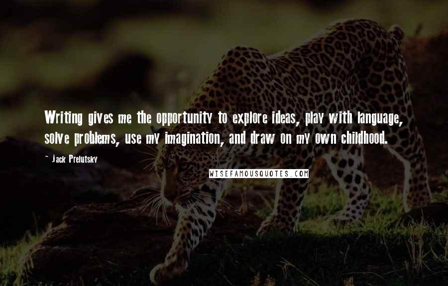 Jack Prelutsky Quotes: Writing gives me the opportunity to explore ideas, play with language, solve problems, use my imagination, and draw on my own childhood.