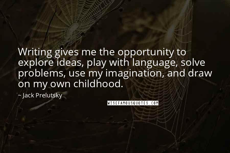 Jack Prelutsky Quotes: Writing gives me the opportunity to explore ideas, play with language, solve problems, use my imagination, and draw on my own childhood.