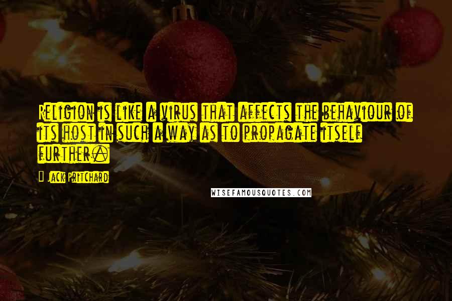 Jack Pritchard Quotes: Religion is like a virus that affects the behaviour of its host in such a way as to propagate itself further.