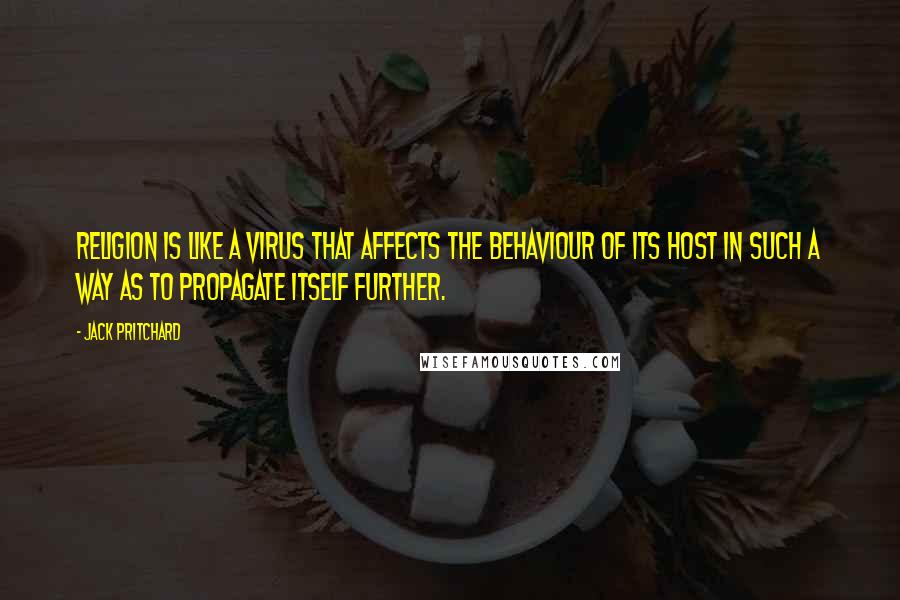 Jack Pritchard Quotes: Religion is like a virus that affects the behaviour of its host in such a way as to propagate itself further.