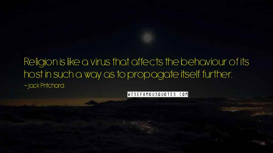 Jack Pritchard Quotes: Religion is like a virus that affects the behaviour of its host in such a way as to propagate itself further.