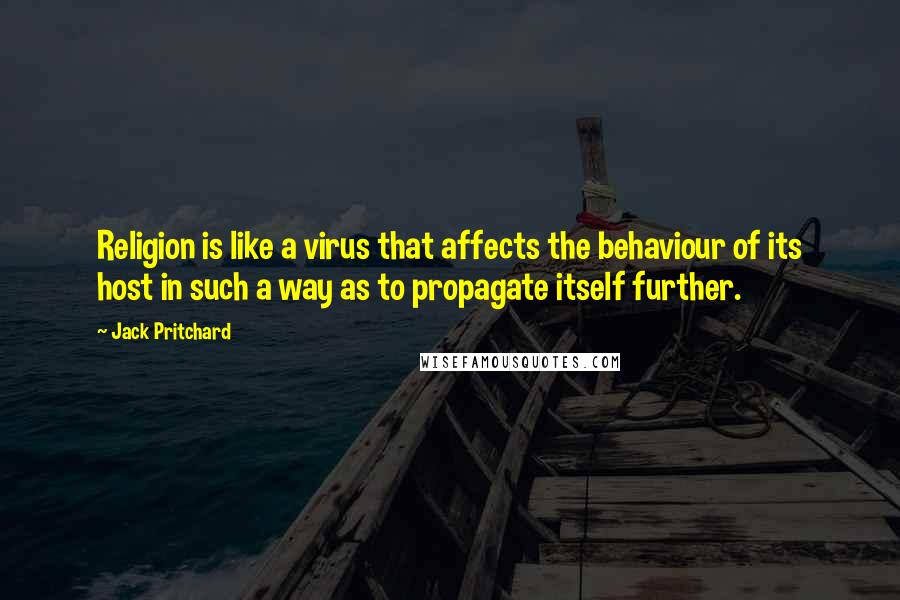 Jack Pritchard Quotes: Religion is like a virus that affects the behaviour of its host in such a way as to propagate itself further.