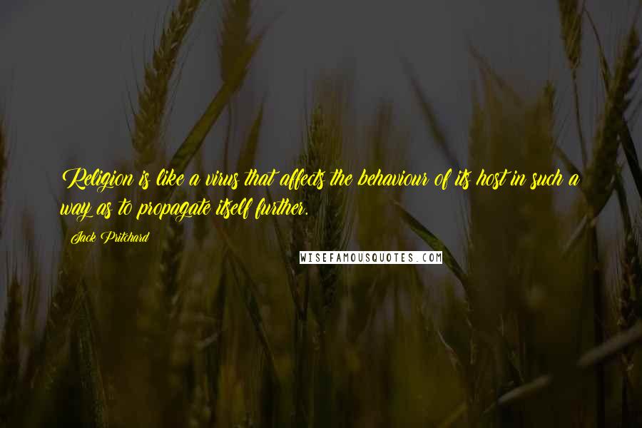 Jack Pritchard Quotes: Religion is like a virus that affects the behaviour of its host in such a way as to propagate itself further.