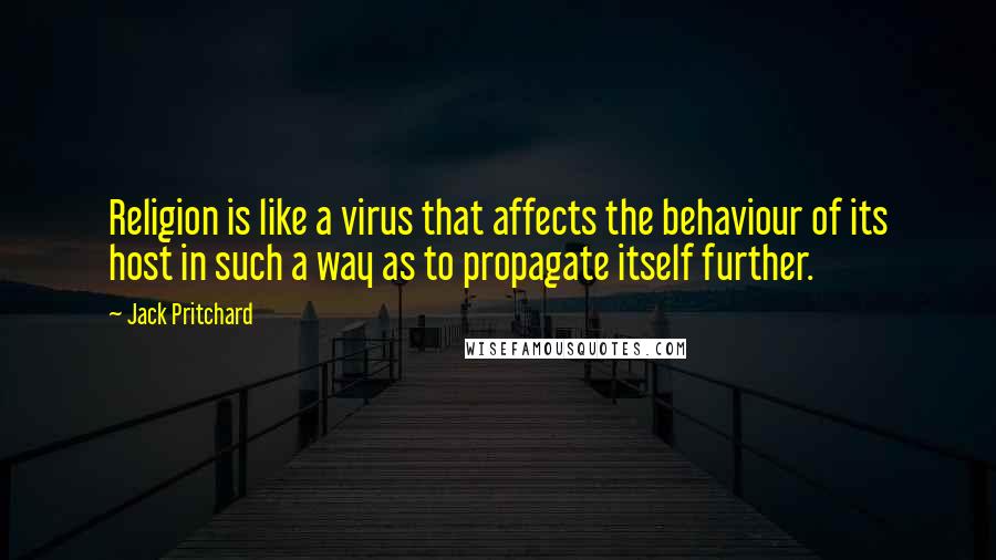 Jack Pritchard Quotes: Religion is like a virus that affects the behaviour of its host in such a way as to propagate itself further.