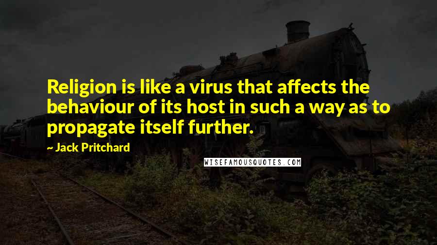 Jack Pritchard Quotes: Religion is like a virus that affects the behaviour of its host in such a way as to propagate itself further.