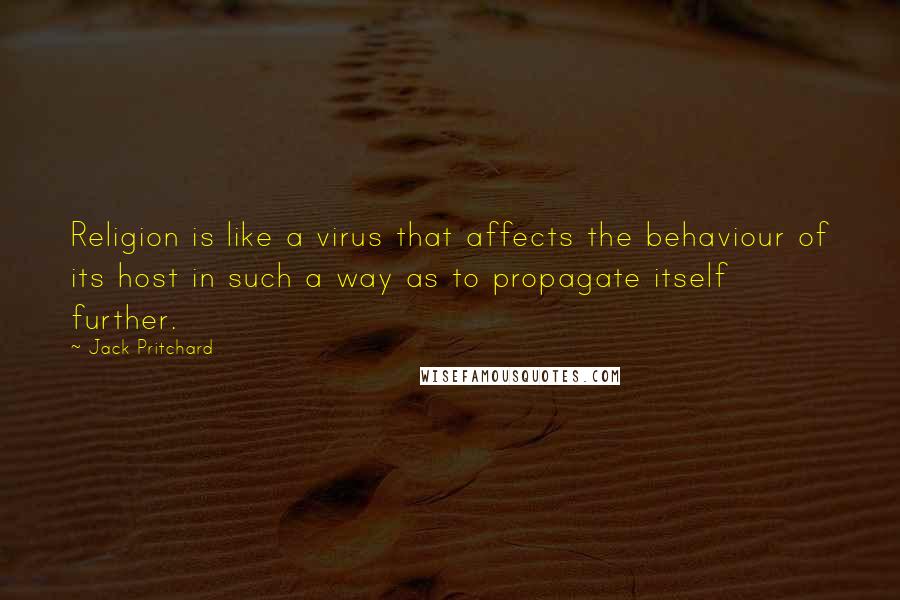 Jack Pritchard Quotes: Religion is like a virus that affects the behaviour of its host in such a way as to propagate itself further.