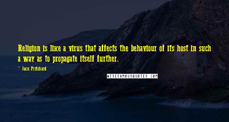 Jack Pritchard Quotes: Religion is like a virus that affects the behaviour of its host in such a way as to propagate itself further.