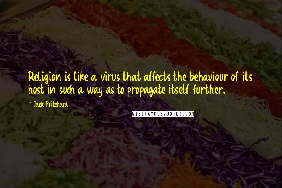 Jack Pritchard Quotes: Religion is like a virus that affects the behaviour of its host in such a way as to propagate itself further.