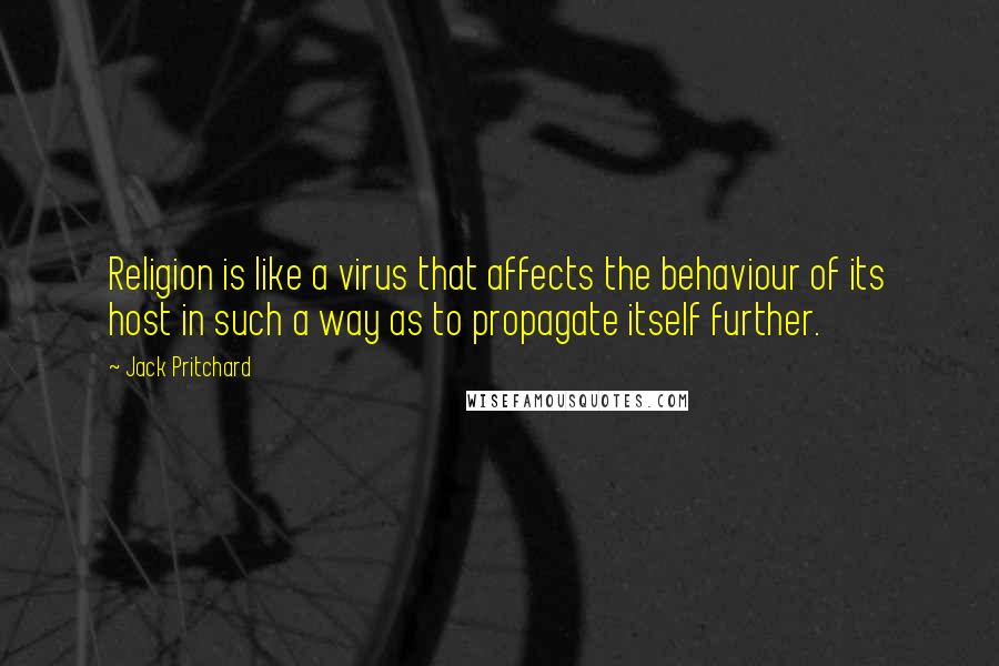 Jack Pritchard Quotes: Religion is like a virus that affects the behaviour of its host in such a way as to propagate itself further.