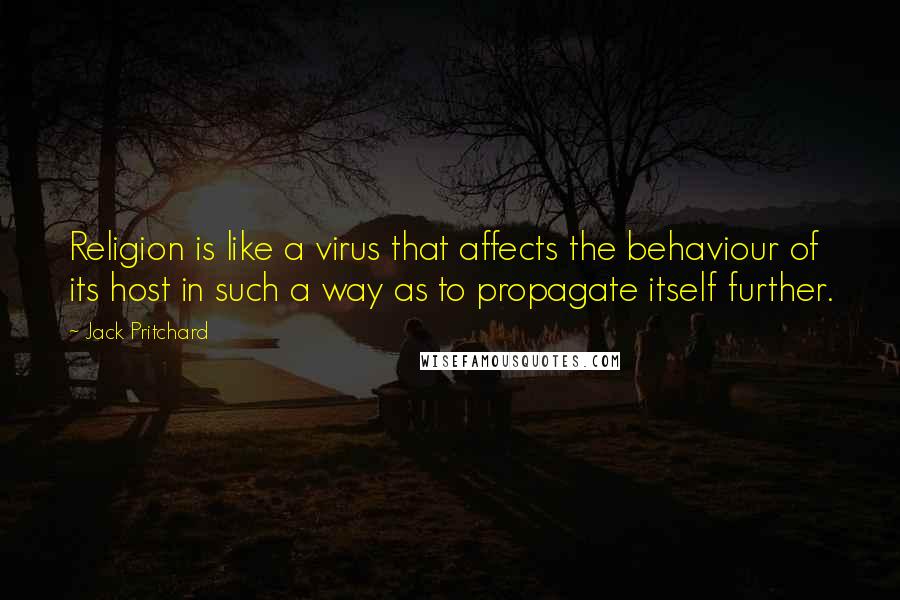 Jack Pritchard Quotes: Religion is like a virus that affects the behaviour of its host in such a way as to propagate itself further.