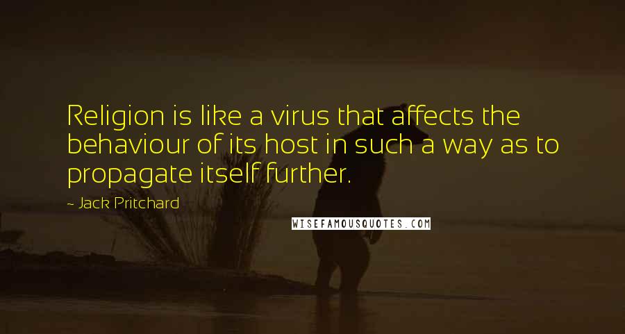 Jack Pritchard Quotes: Religion is like a virus that affects the behaviour of its host in such a way as to propagate itself further.