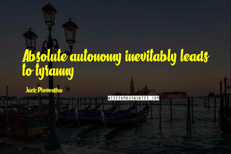 Jack Provonsha Quotes: Absolute autonomy inevitably leads to tyranny.
