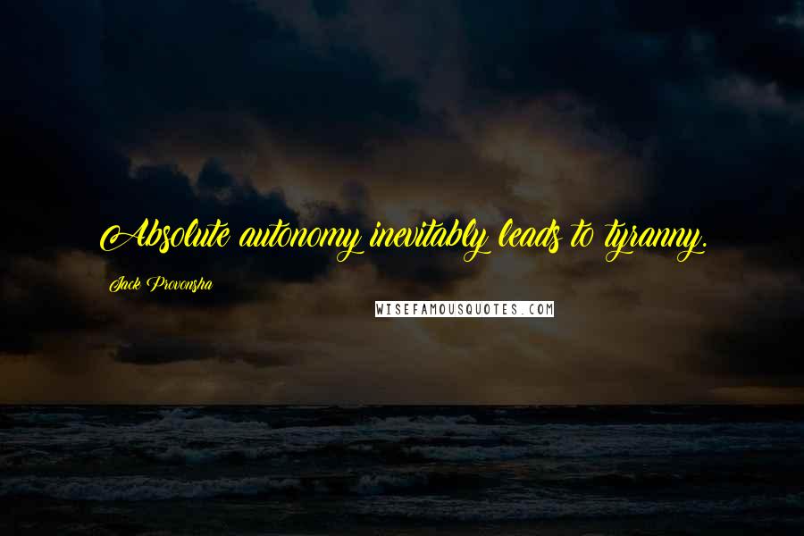 Jack Provonsha Quotes: Absolute autonomy inevitably leads to tyranny.