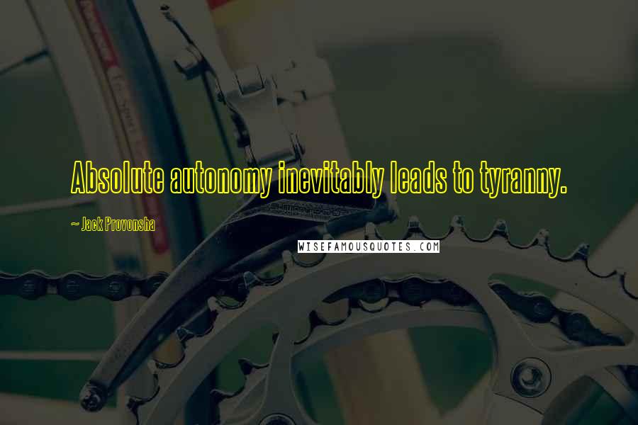 Jack Provonsha Quotes: Absolute autonomy inevitably leads to tyranny.