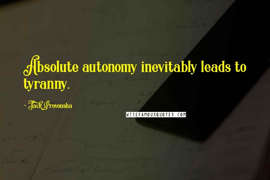 Jack Provonsha Quotes: Absolute autonomy inevitably leads to tyranny.