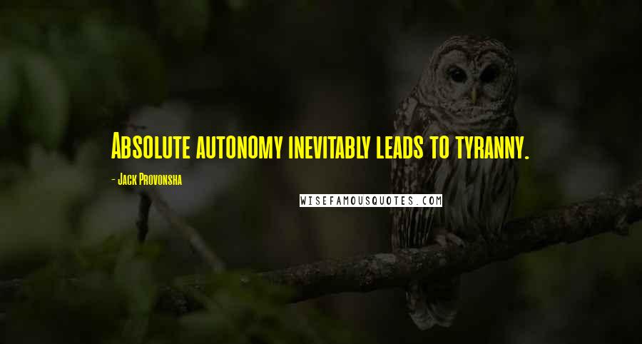 Jack Provonsha Quotes: Absolute autonomy inevitably leads to tyranny.