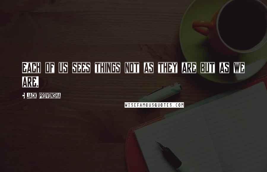 Jack Provonsha Quotes: Each of us sees things not as they are but as we are.