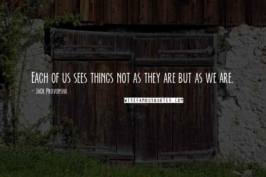 Jack Provonsha Quotes: Each of us sees things not as they are but as we are.