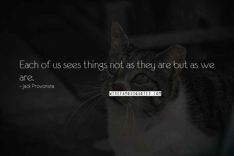 Jack Provonsha Quotes: Each of us sees things not as they are but as we are.