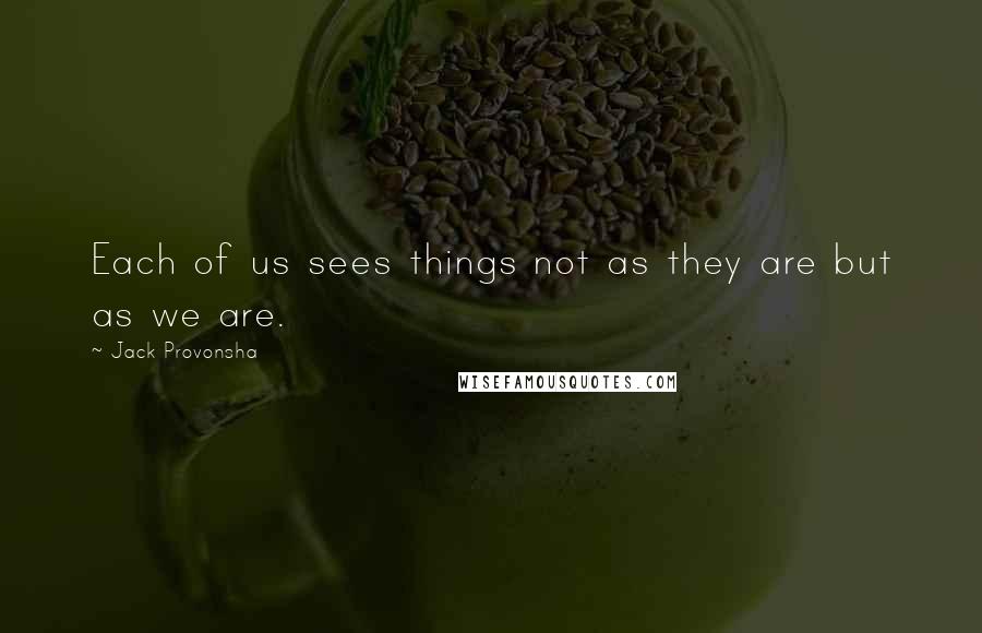 Jack Provonsha Quotes: Each of us sees things not as they are but as we are.