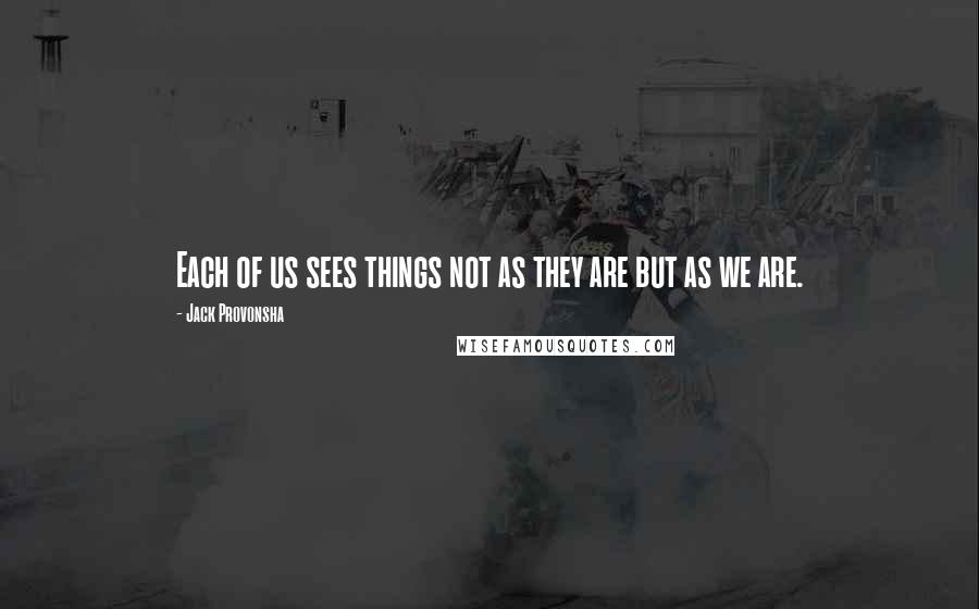 Jack Provonsha Quotes: Each of us sees things not as they are but as we are.