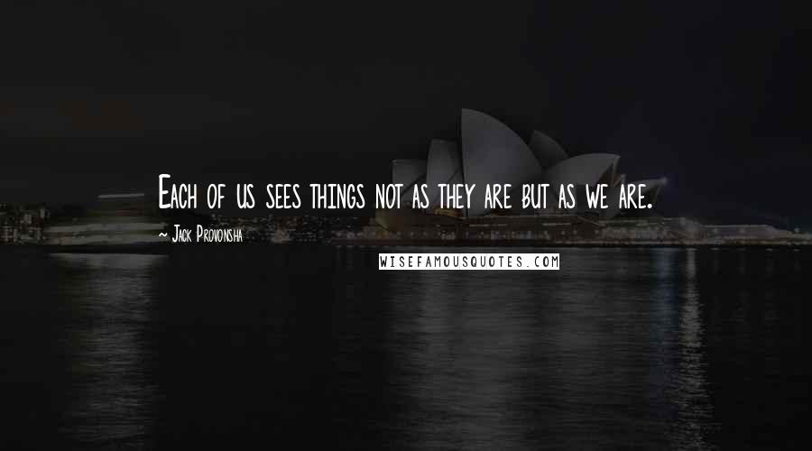 Jack Provonsha Quotes: Each of us sees things not as they are but as we are.