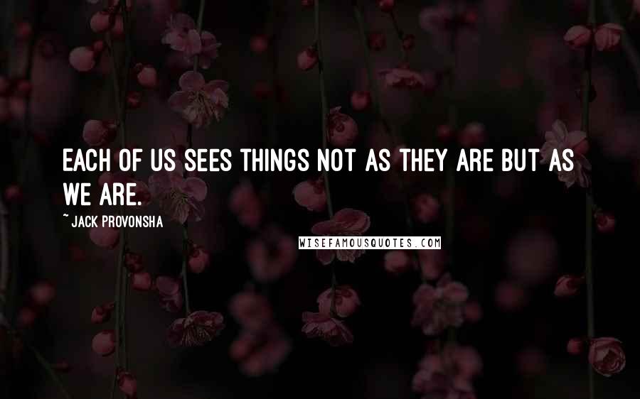 Jack Provonsha Quotes: Each of us sees things not as they are but as we are.