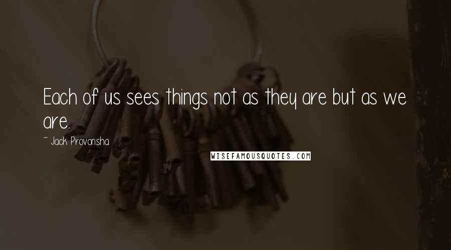 Jack Provonsha Quotes: Each of us sees things not as they are but as we are.