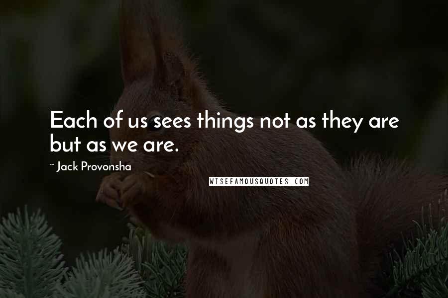 Jack Provonsha Quotes: Each of us sees things not as they are but as we are.