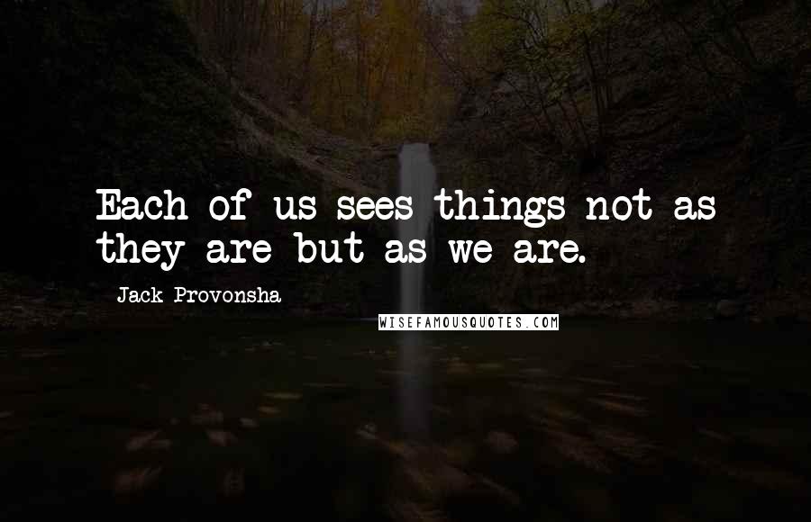 Jack Provonsha Quotes: Each of us sees things not as they are but as we are.