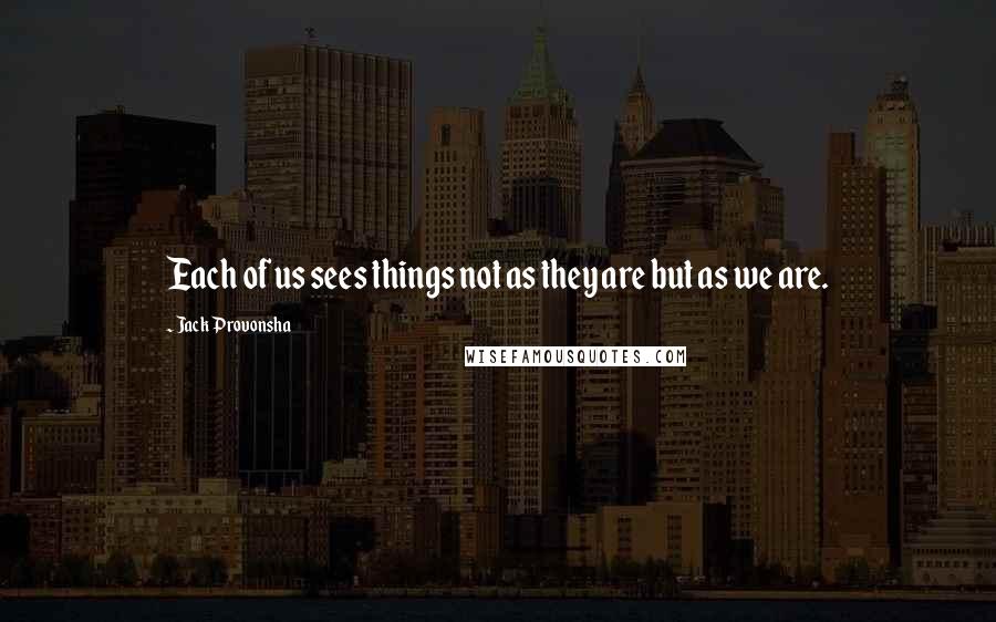Jack Provonsha Quotes: Each of us sees things not as they are but as we are.