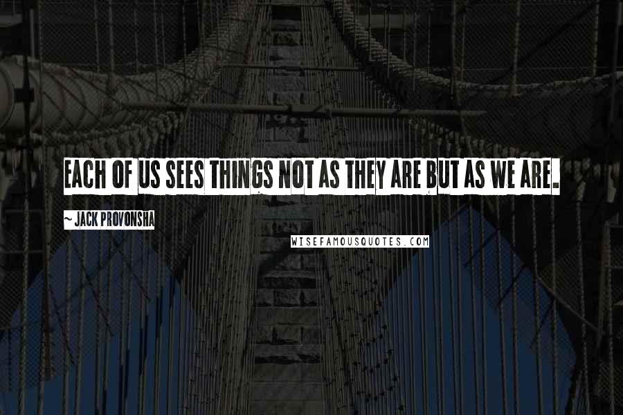 Jack Provonsha Quotes: Each of us sees things not as they are but as we are.