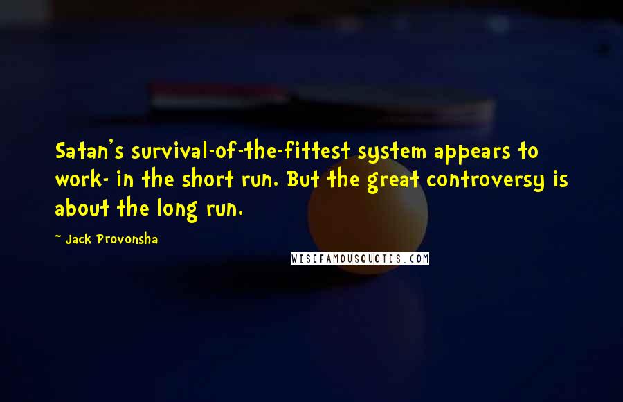 Jack Provonsha Quotes: Satan's survival-of-the-fittest system appears to work- in the short run. But the great controversy is about the long run.