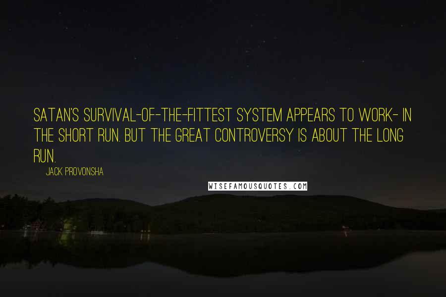 Jack Provonsha Quotes: Satan's survival-of-the-fittest system appears to work- in the short run. But the great controversy is about the long run.