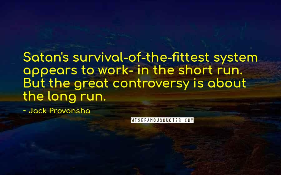 Jack Provonsha Quotes: Satan's survival-of-the-fittest system appears to work- in the short run. But the great controversy is about the long run.